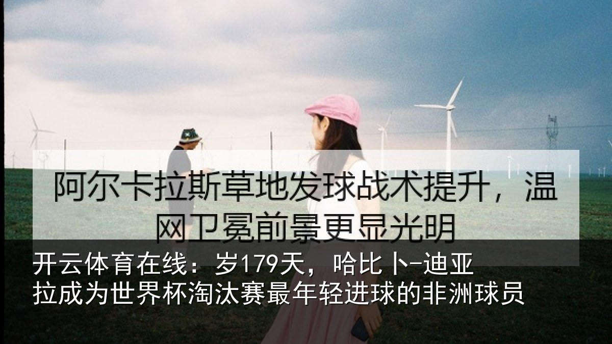开云体育在线:岁179天,哈比卜-迪亚拉成为世界杯淘汰赛最年轻进球的非洲球员